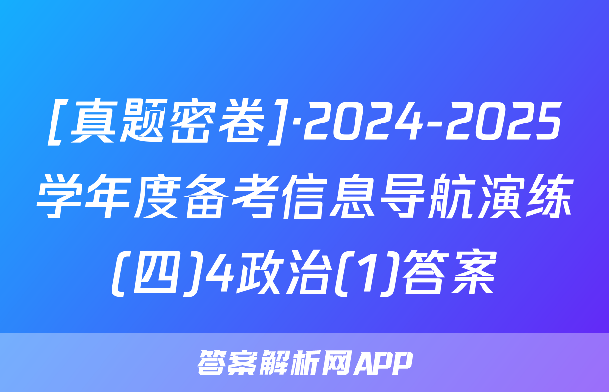 [真题密卷]·2024-2025学年度备考信息导航演练(四)4政治(1)答案
