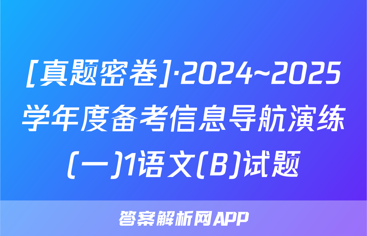 [真题密卷]·2024~2025学年度备考信息导航演练(一)1语文(B)试题