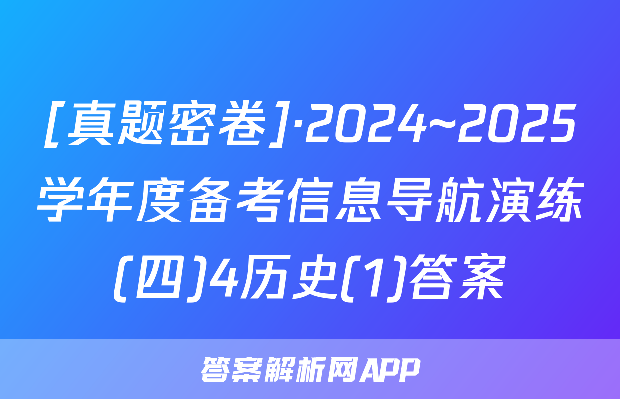 [真题密卷]·2024~2025学年度备考信息导航演练(四)4历史(1)答案