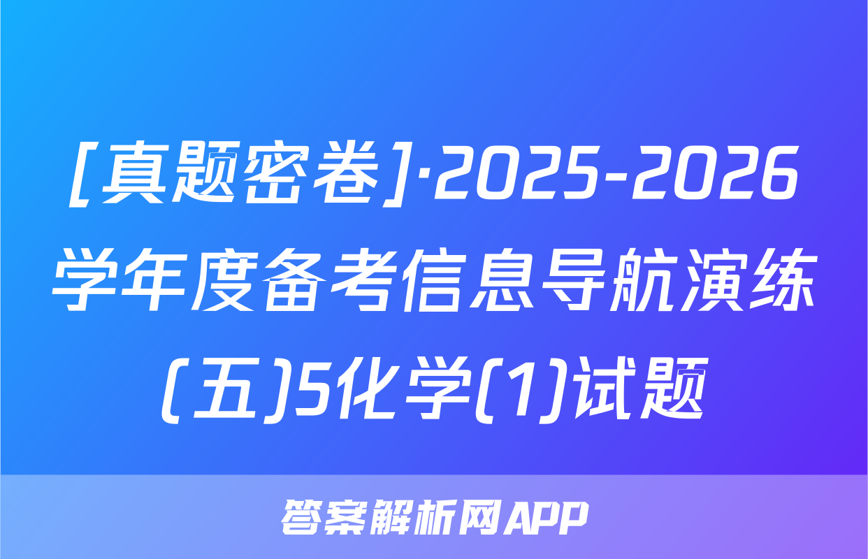 [真题密卷]·2025-2026学年度备考信息导航演练(五)5化学(1)试题