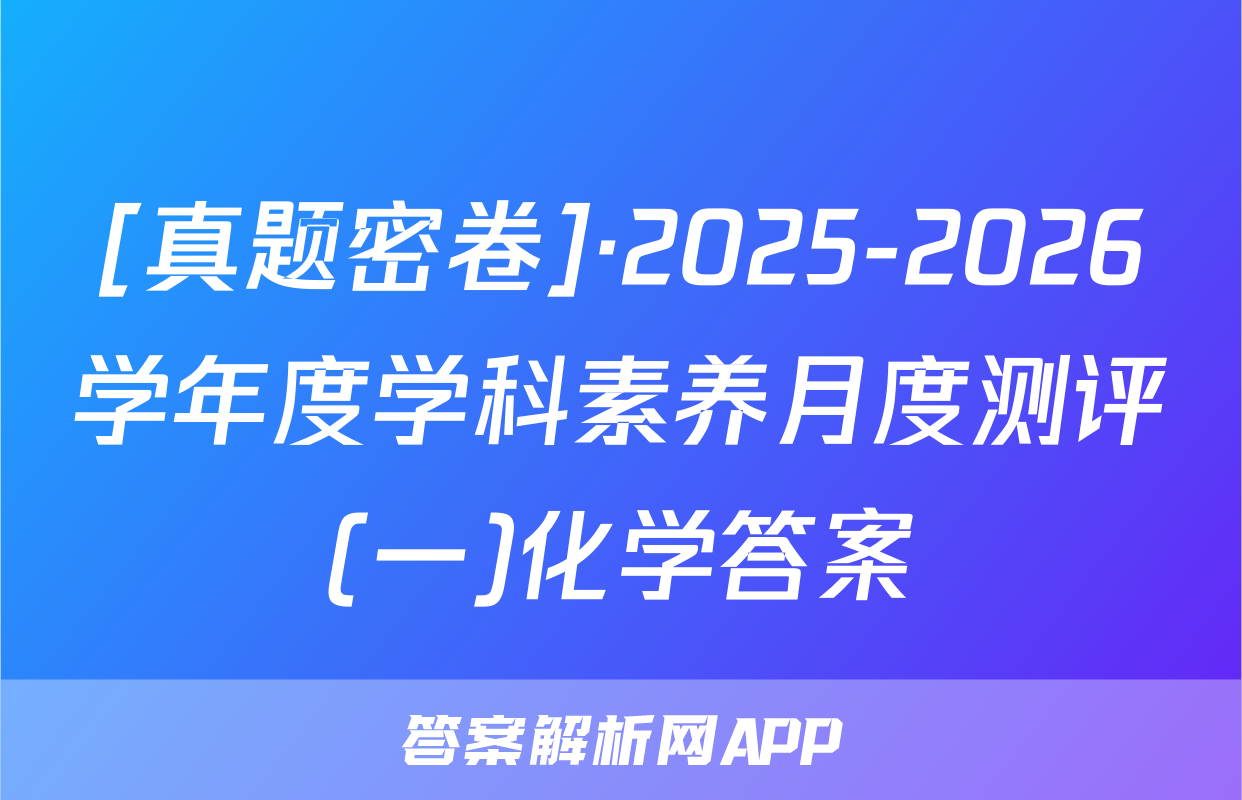 [真题密卷]·2025-2026学年度学科素养月度测评(一)化学答案