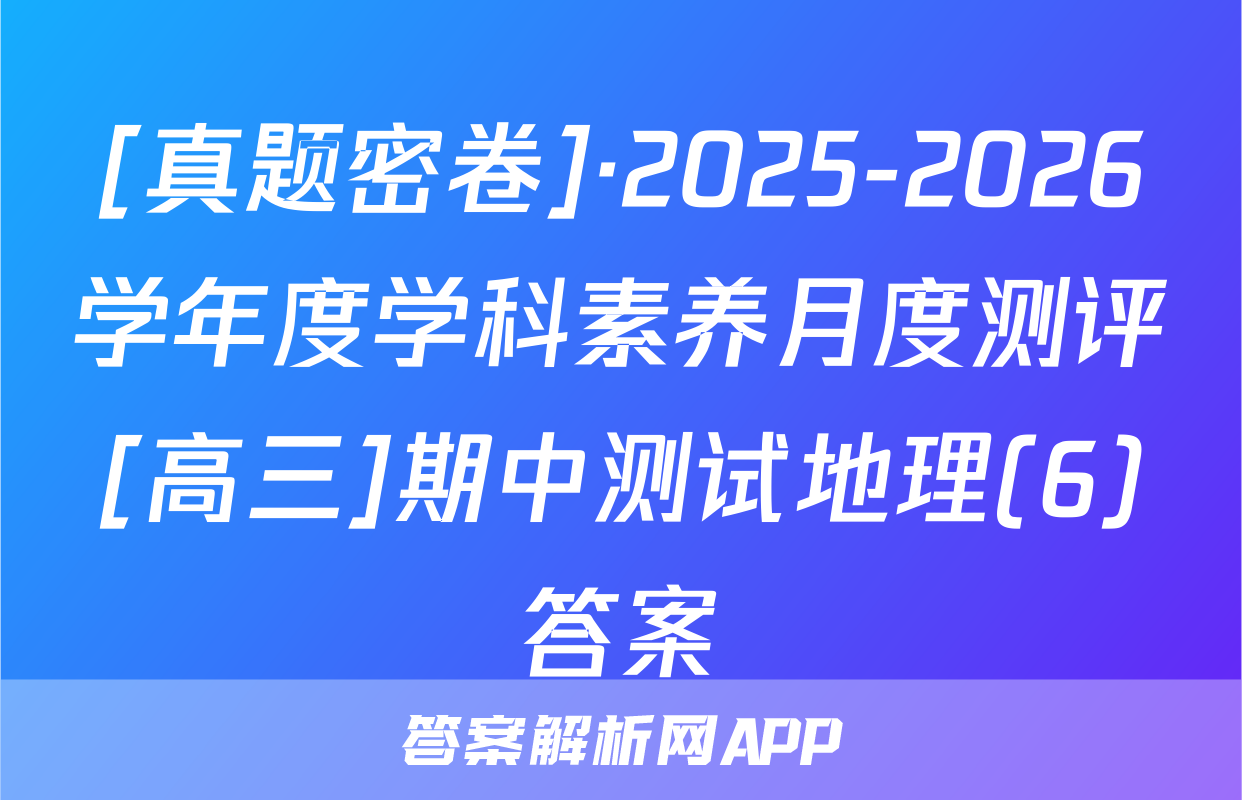 [真题密卷]·2025-2026学年度学科素养月度测评[高三]期中测试地理(6)答案