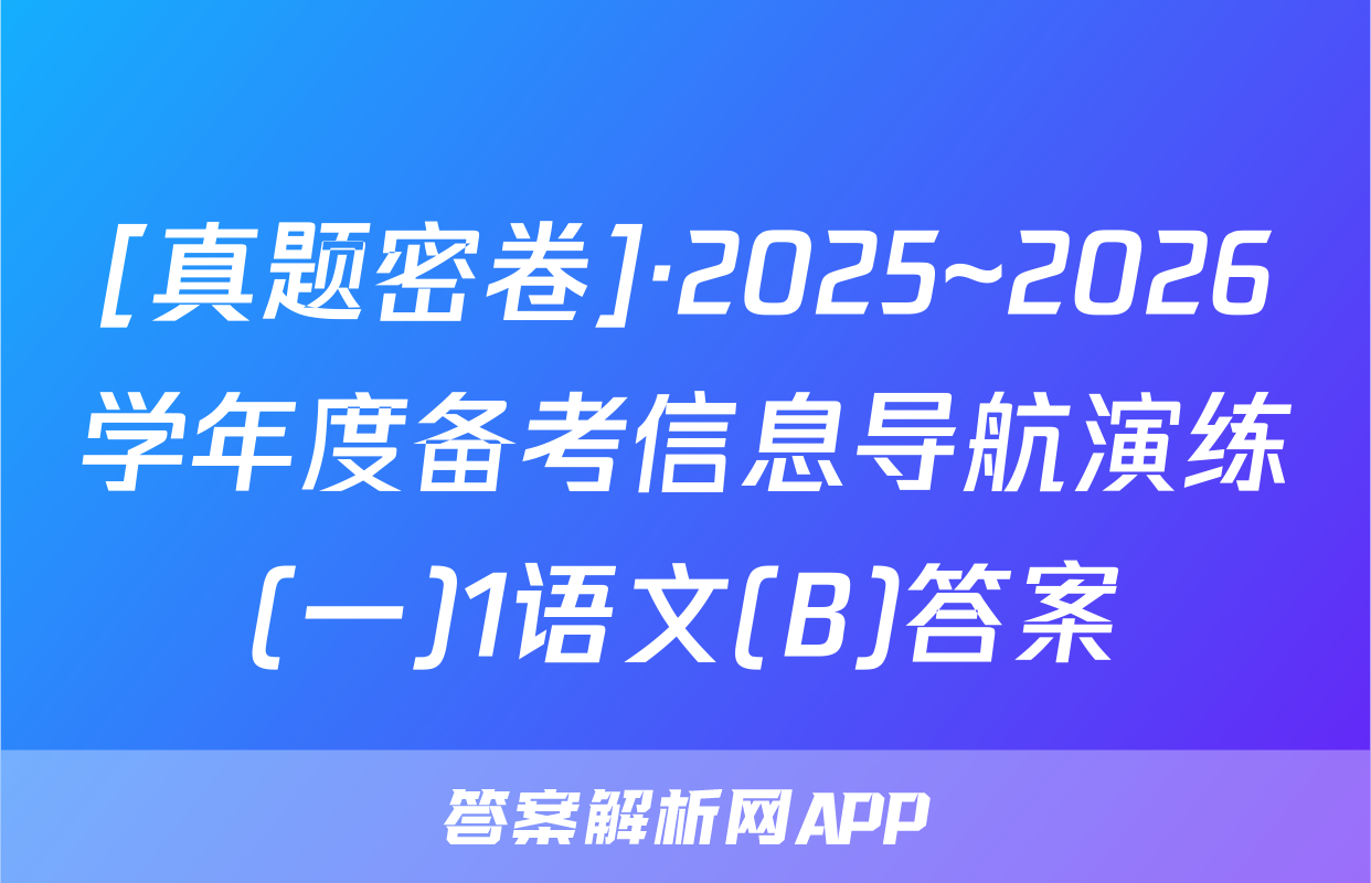 [真题密卷]·2025~2026学年度备考信息导航演练(一)1语文(B)答案