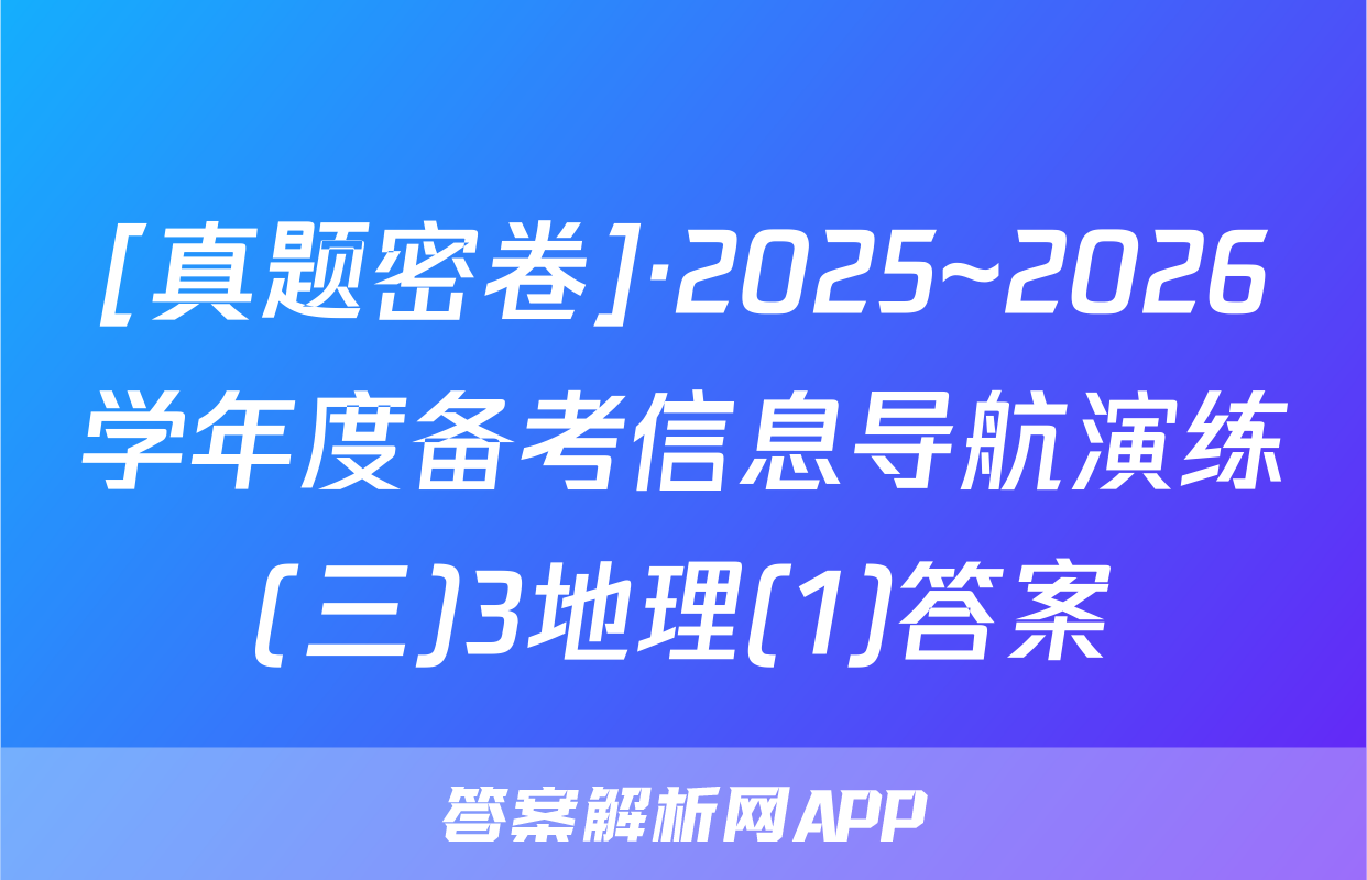 [真题密卷]·2025~2026学年度备考信息导航演练(三)3地理(1)答案