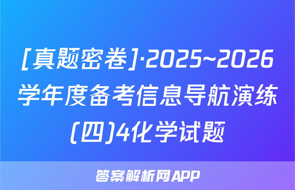 [真题密卷]·2025~2026学年度备考信息导航演练(四)4化学试题