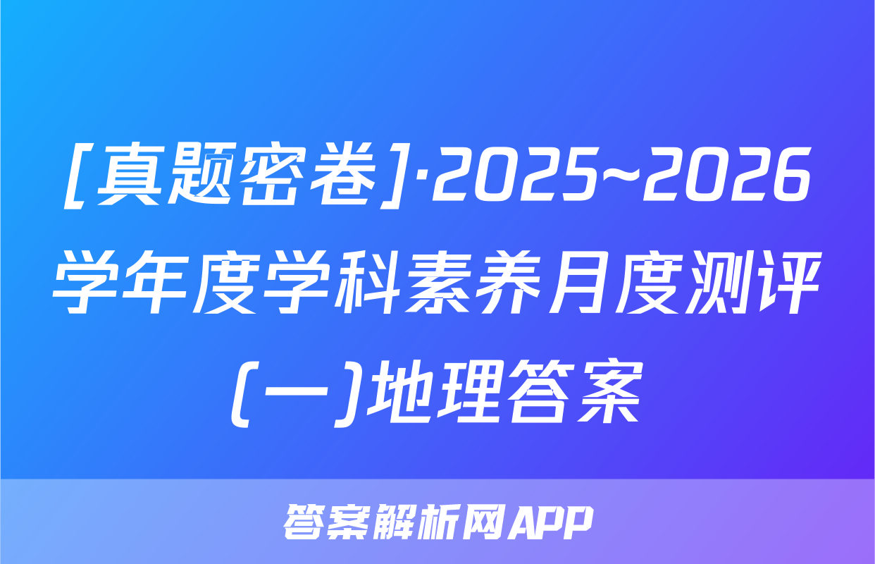 [真题密卷]·2025~2026学年度学科素养月度测评(一)地理答案
