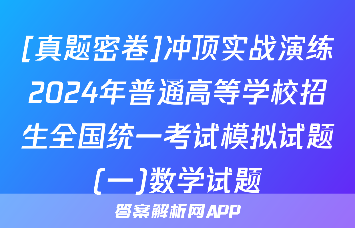 [真题密卷]冲顶实战演练2024年普通高等学校招生全国统一考试模拟试题(一)数学试题