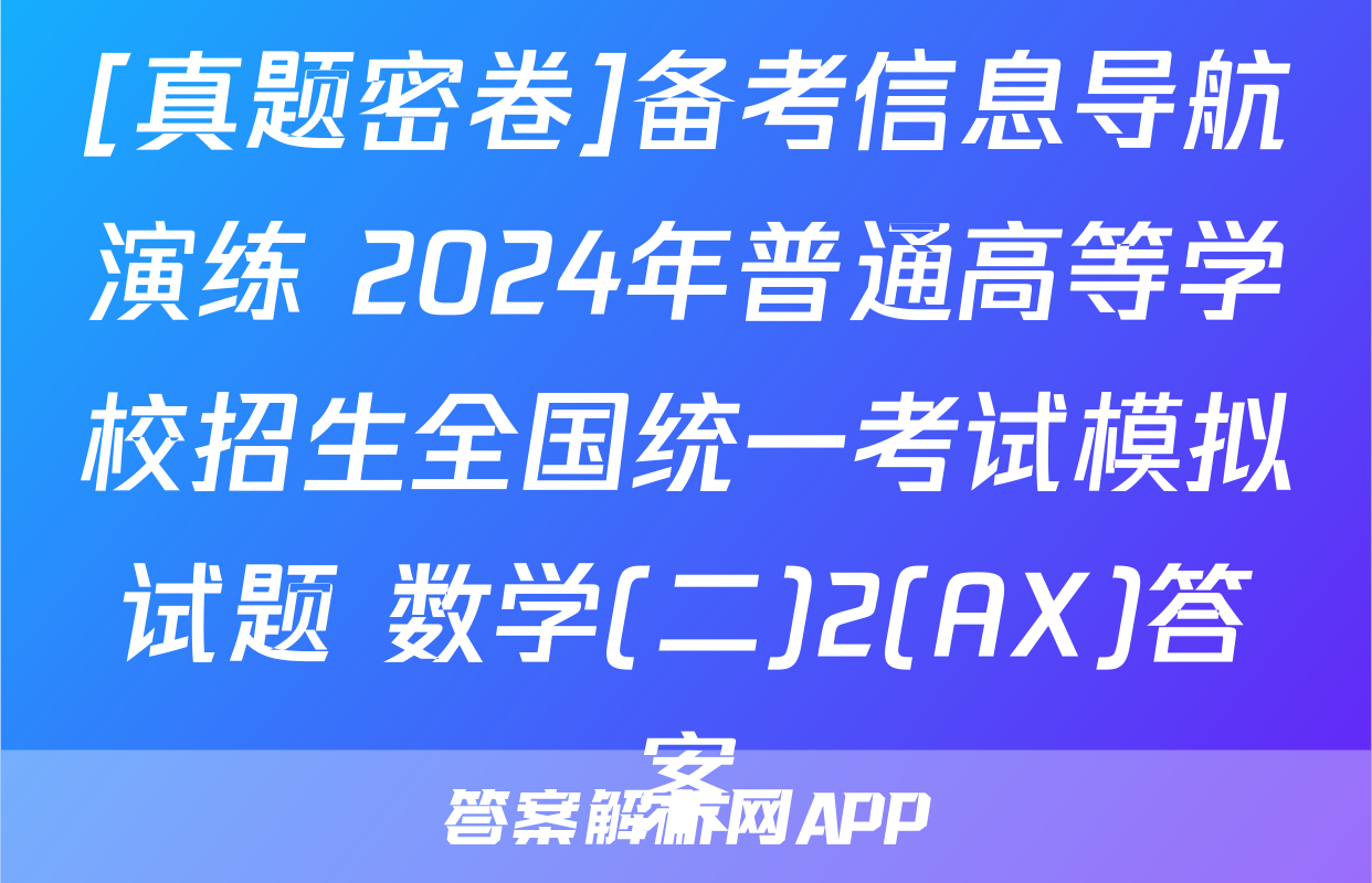 [真题密卷]备考信息导航演练 2024年普通高等学校招生全国统一考试模拟试题 数学(二)2(AX)答案