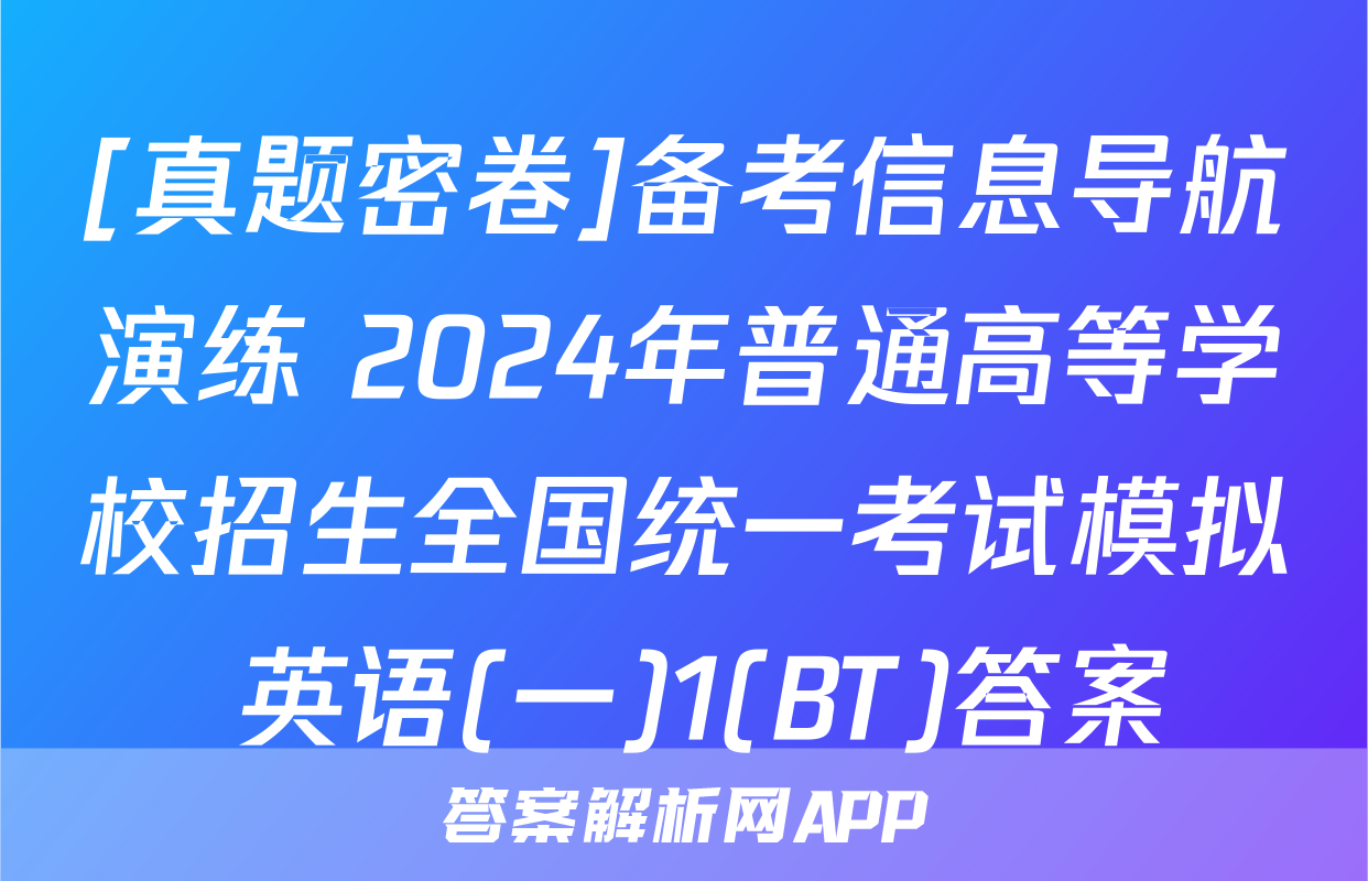 [真题密卷]备考信息导航演练 2024年普通高等学校招生全国统一考试模拟 英语(一)1(BT)答案