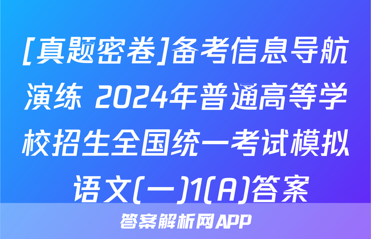 [真题密卷]备考信息导航演练 2024年普通高等学校招生全国统一考试模拟 语文(一)1(A)答案