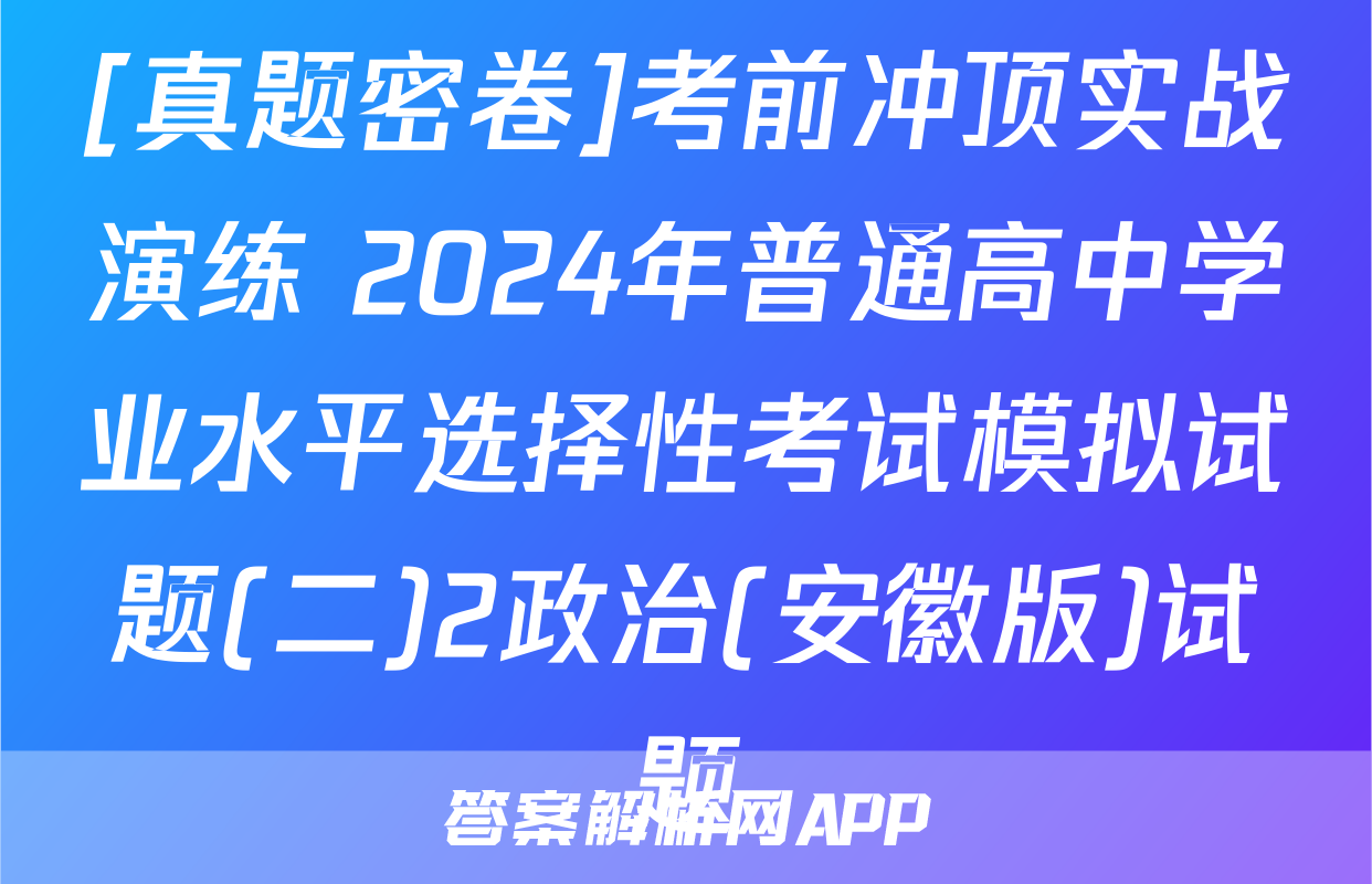 [真题密卷]考前冲顶实战演练 2024年普通高中学业水平选择性考试模拟试题(二)2政治(安徽版)试题