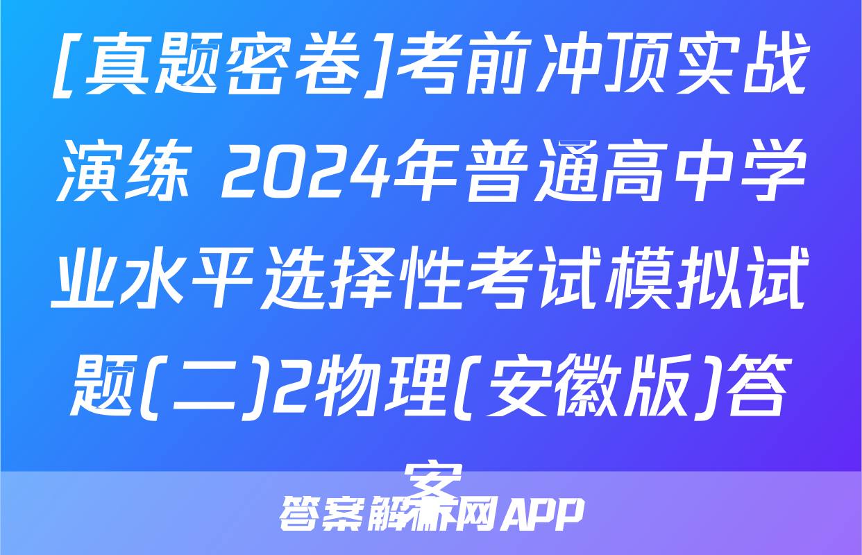 [真题密卷]考前冲顶实战演练 2024年普通高中学业水平选择性考试模拟试题(二)2物理(安徽版)答案