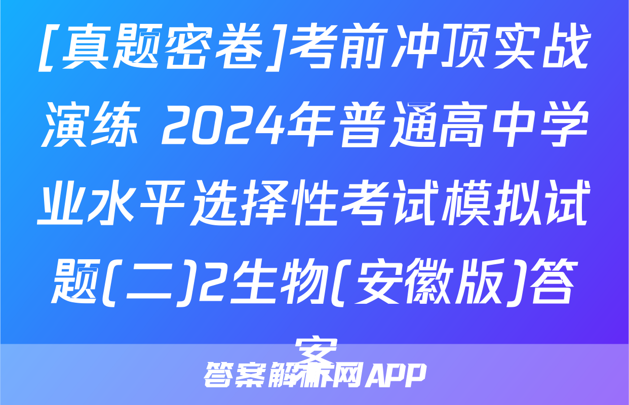 [真题密卷]考前冲顶实战演练 2024年普通高中学业水平选择性考试模拟试题(二)2生物(安徽版)答案