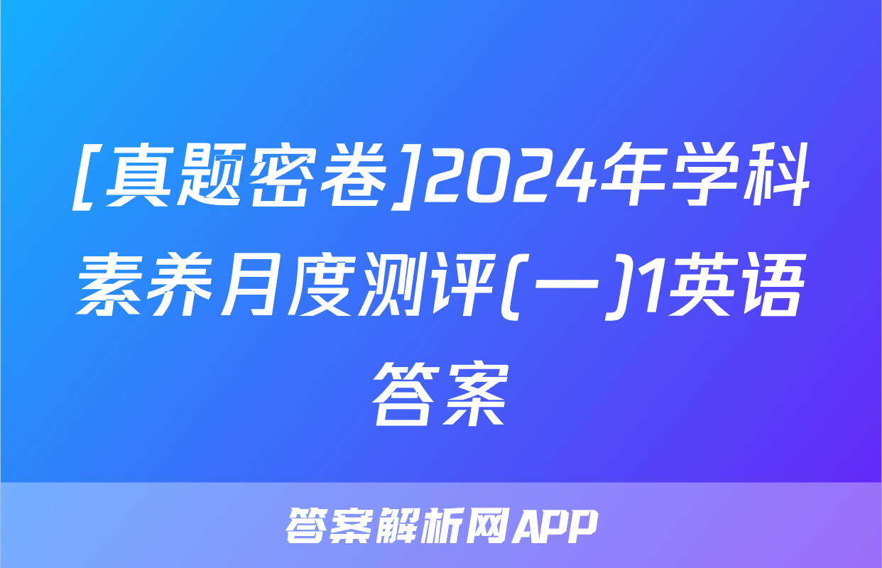 [真题密卷]2024年学科素养月度测评(一)1英语答案