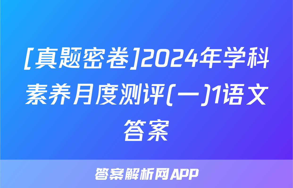 [真题密卷]2024年学科素养月度测评(一)1语文答案