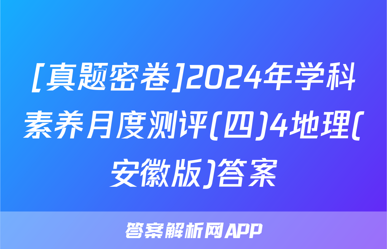 [真题密卷]2024年学科素养月度测评(四)4地理(安徽版)答案