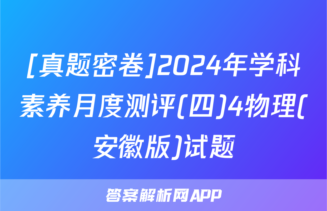 [真题密卷]2024年学科素养月度测评(四)4物理(安徽版)试题
