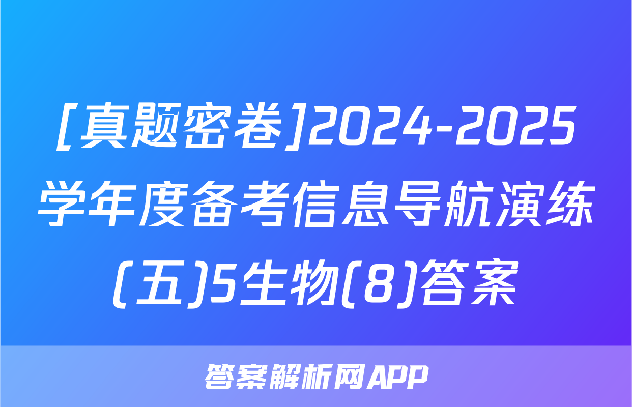 [真题密卷]2024-2025学年度备考信息导航演练(五)5生物(8)答案