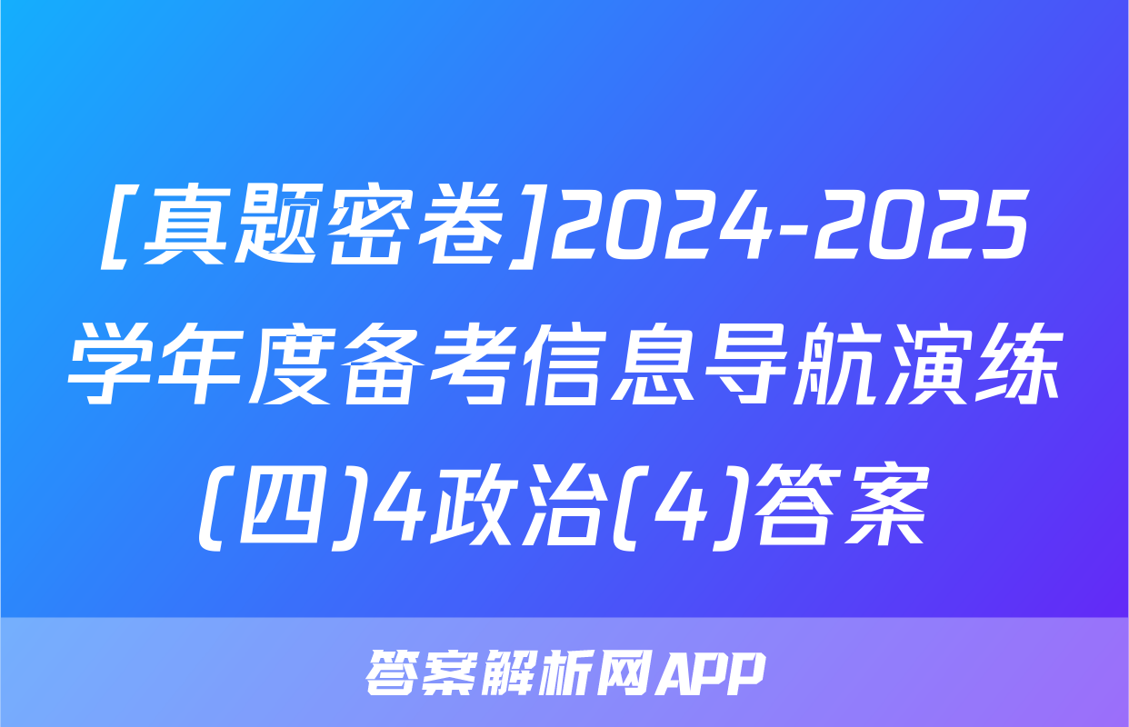 [真题密卷]2024-2025学年度备考信息导航演练(四)4政治(4)答案