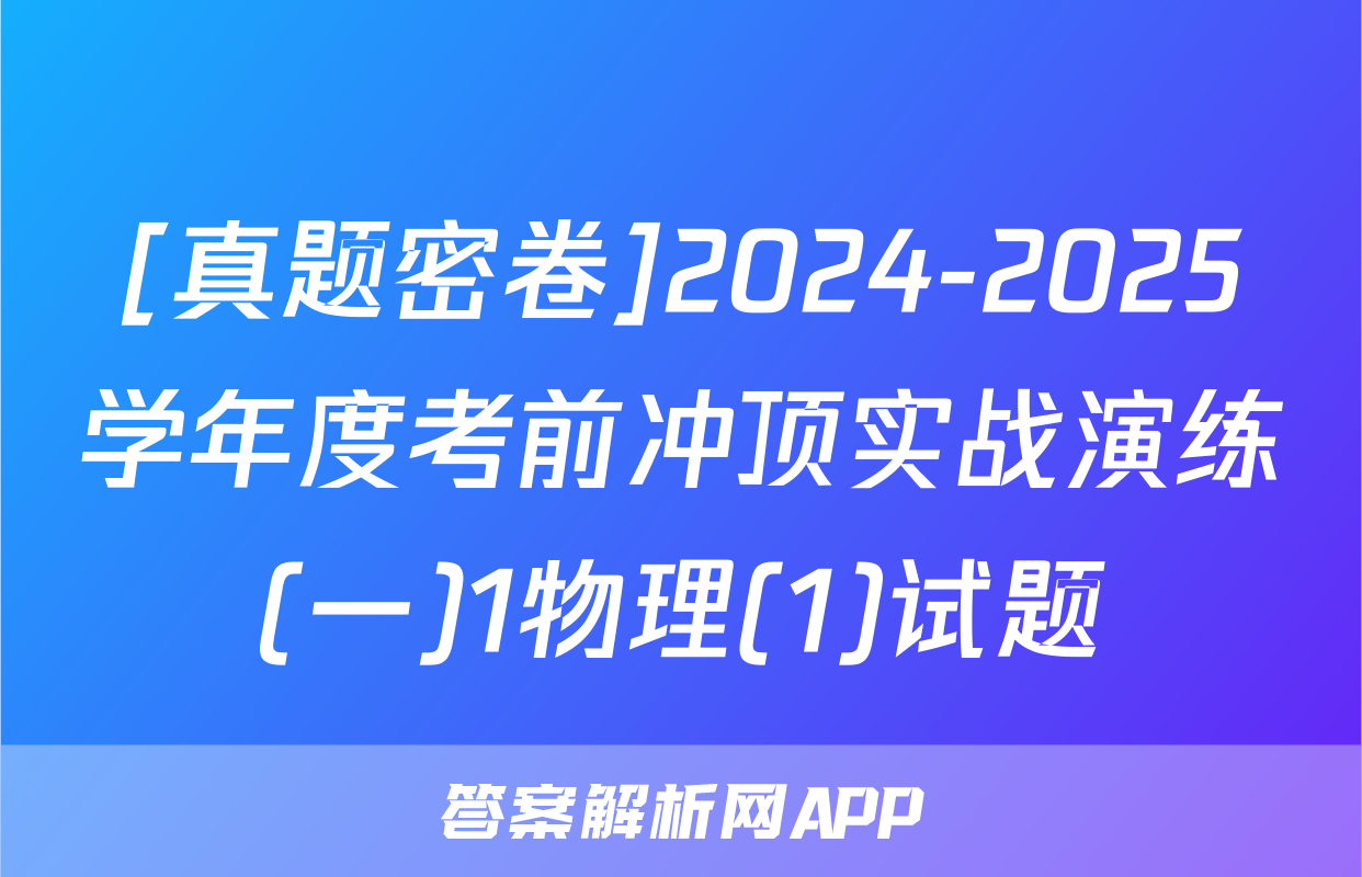 [真题密卷]2024-2025学年度考前冲顶实战演练(一)1物理(1)试题