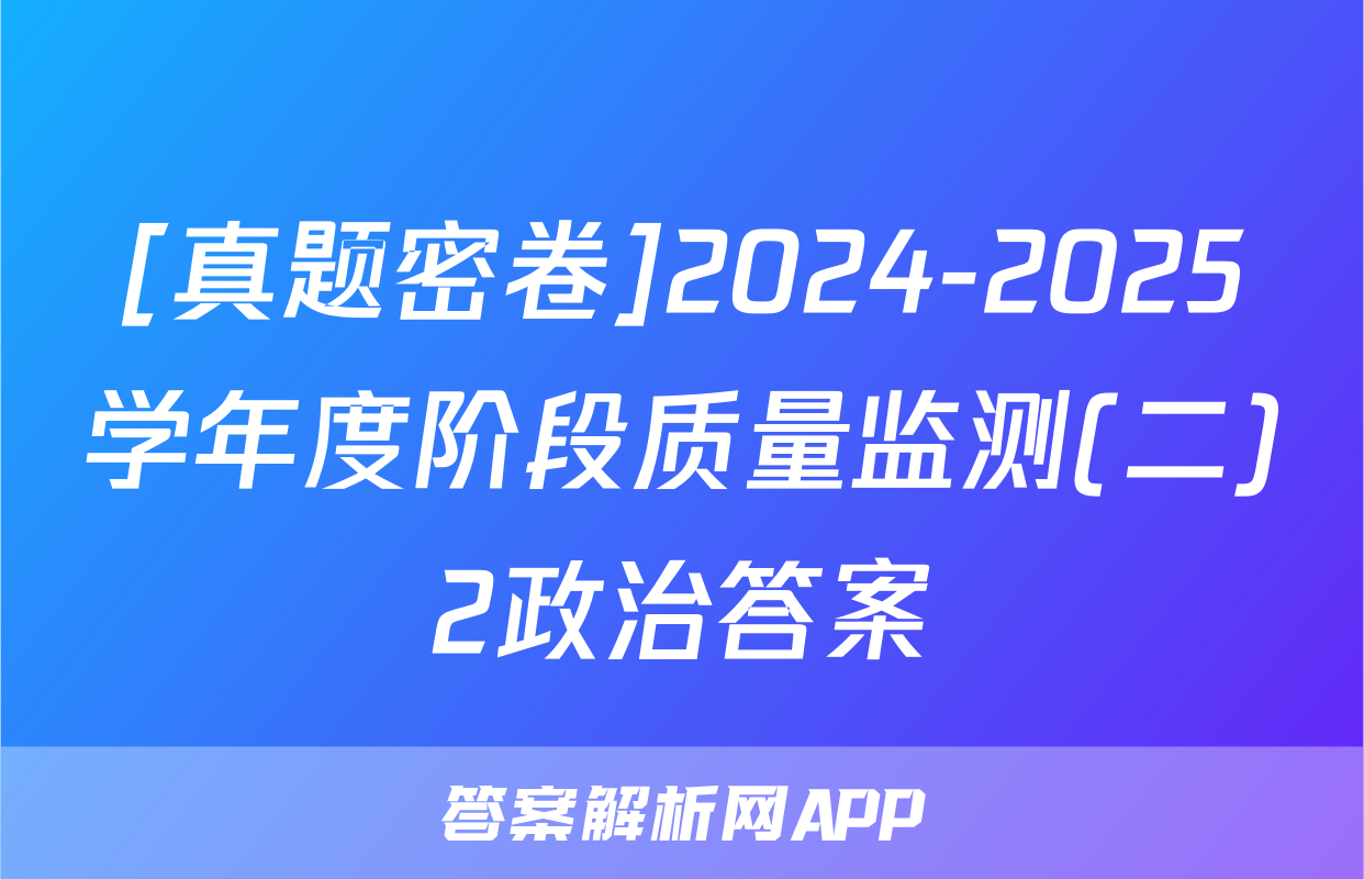 [真题密卷]2024-2025学年度阶段质量监测(二)2政治答案
