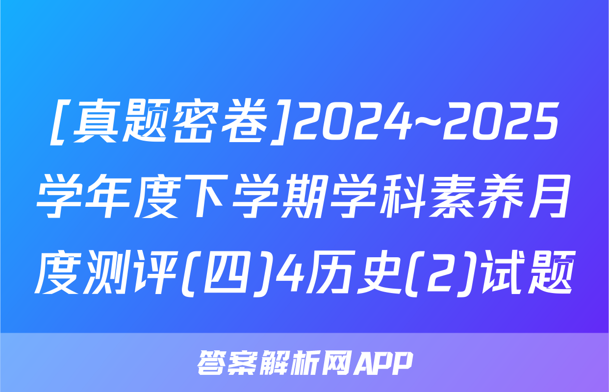 [真题密卷]2024~2025学年度下学期学科素养月度测评(四)4历史(2)试题