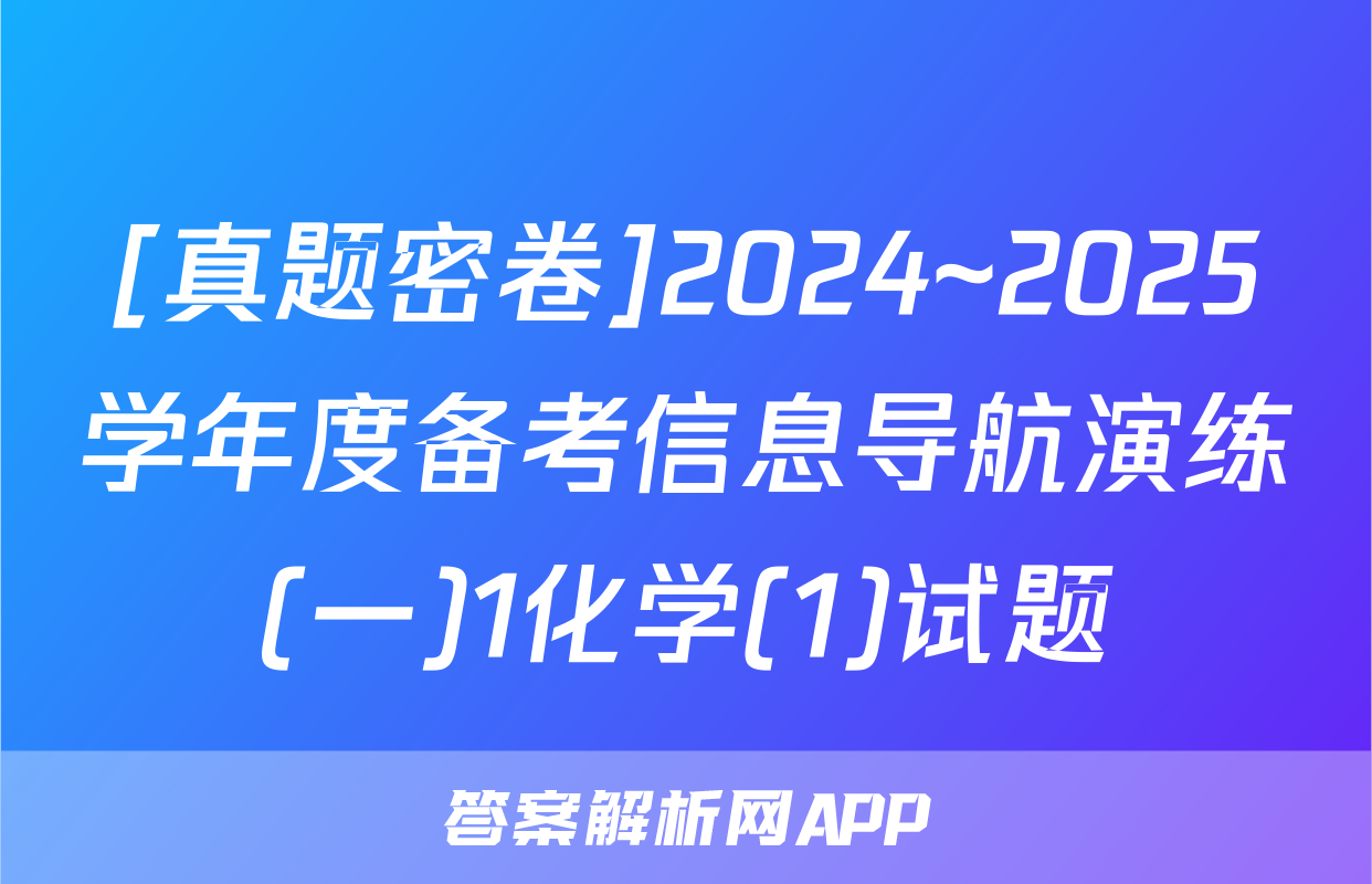 [真题密卷]2024~2025学年度备考信息导航演练(一)1化学(1)试题