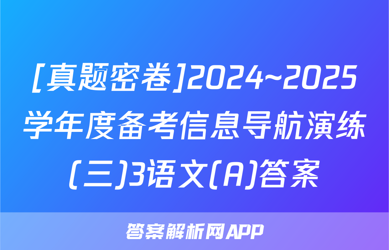 [真题密卷]2024~2025学年度备考信息导航演练(三)3语文(A)答案
