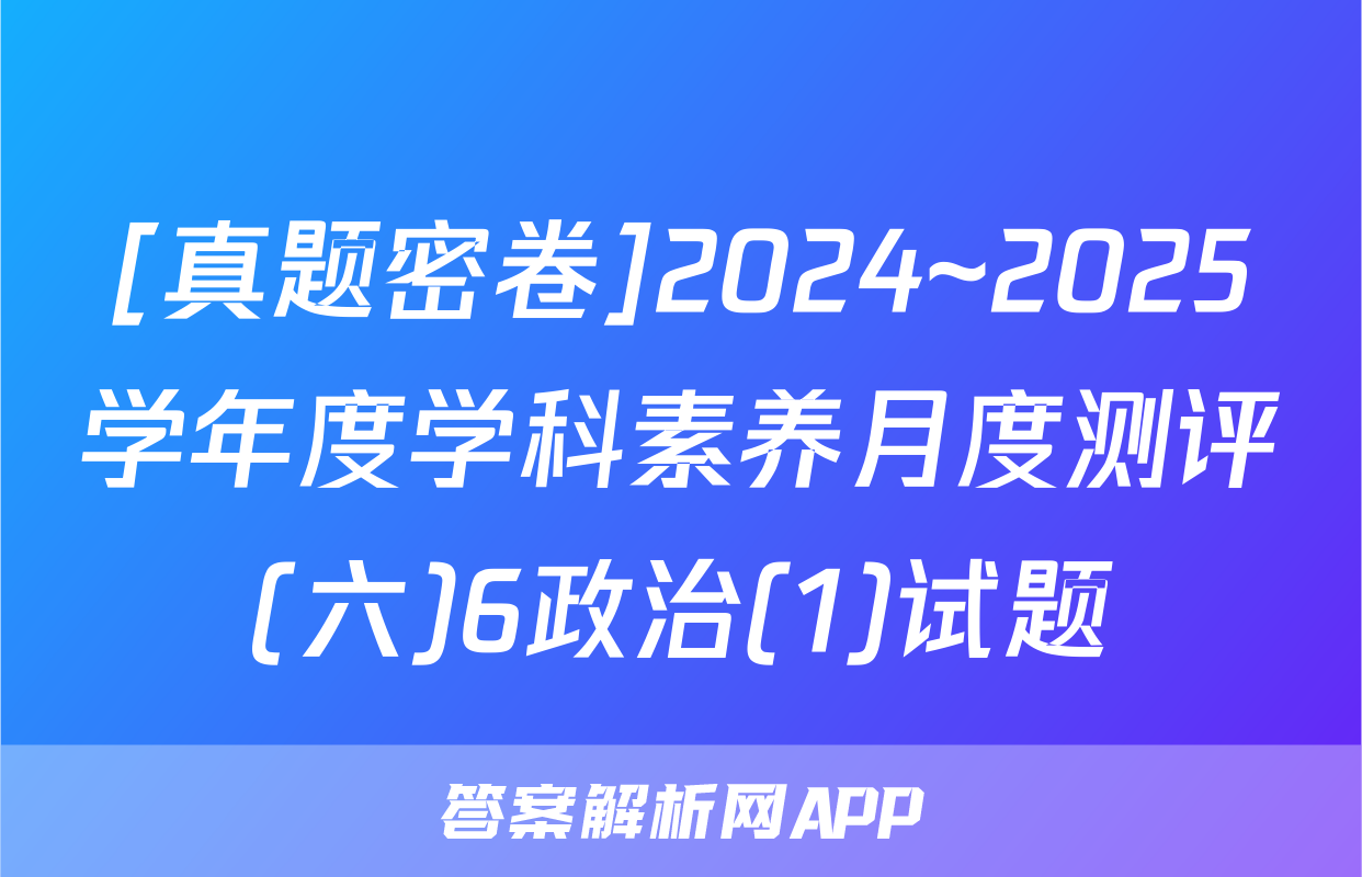 [真题密卷]2024~2025学年度学科素养月度测评(六)6政治(1)试题