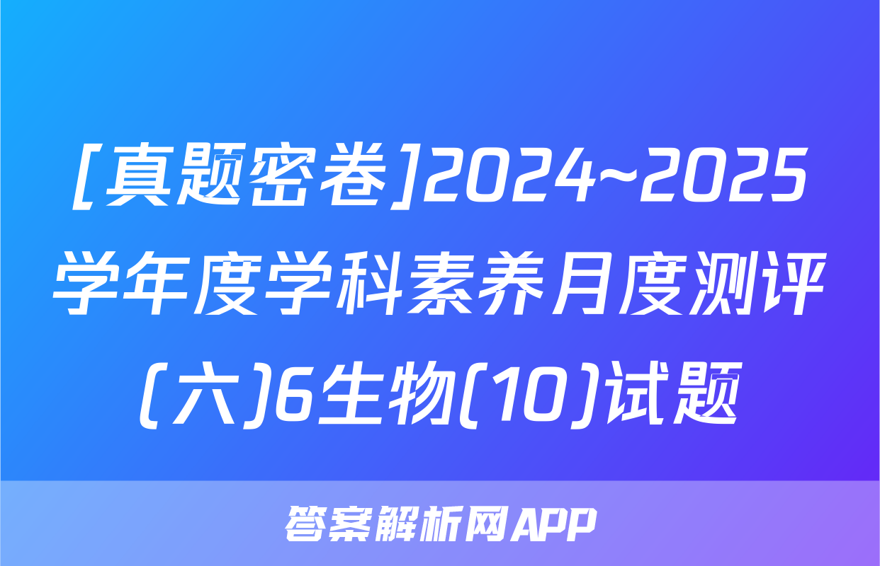 [真题密卷]2024~2025学年度学科素养月度测评(六)6生物(10)试题