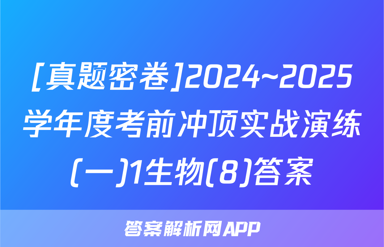 [真题密卷]2024~2025学年度考前冲顶实战演练(一)1生物(8)答案
