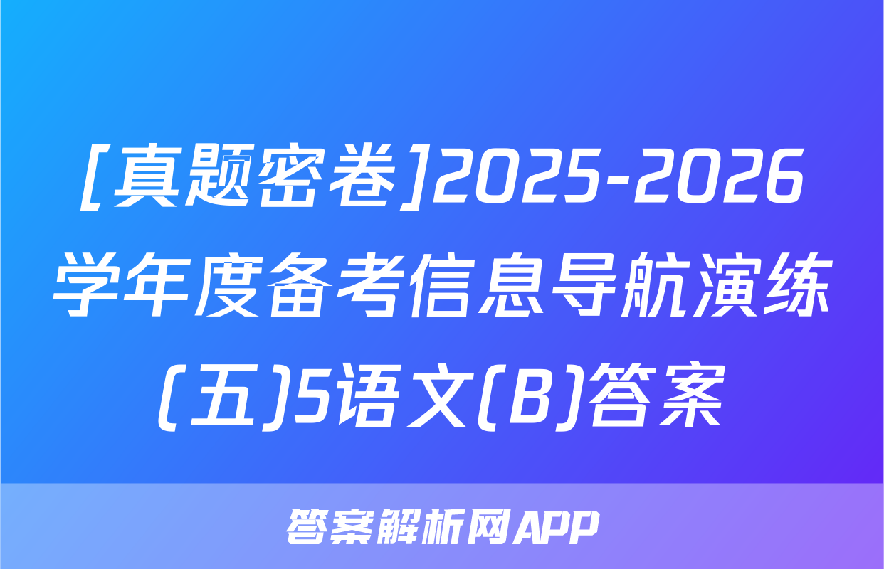 [真题密卷]2025-2026学年度备考信息导航演练(五)5语文(B)答案