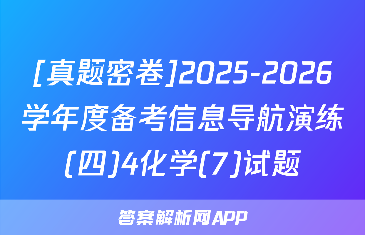 [真题密卷]2025-2026学年度备考信息导航演练(四)4化学(7)试题