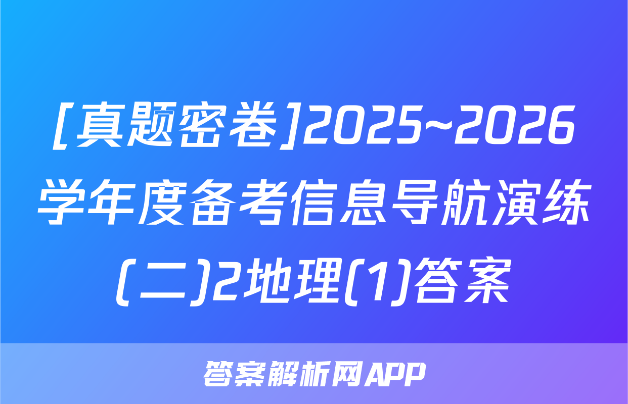 [真题密卷]2025~2026学年度备考信息导航演练(二)2地理(1)答案