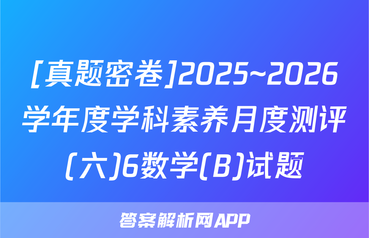 [真题密卷]2025~2026学年度学科素养月度测评(六)6数学(B)试题