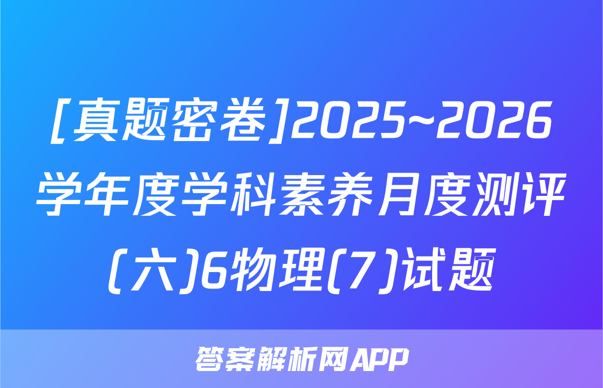 [真题密卷]2025~2026学年度学科素养月度测评(六)6物理(7)试题