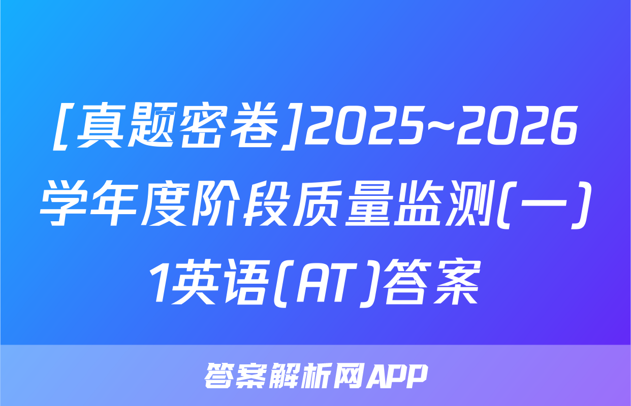 [真题密卷]2025~2026学年度阶段质量监测(一)1英语(AT)答案