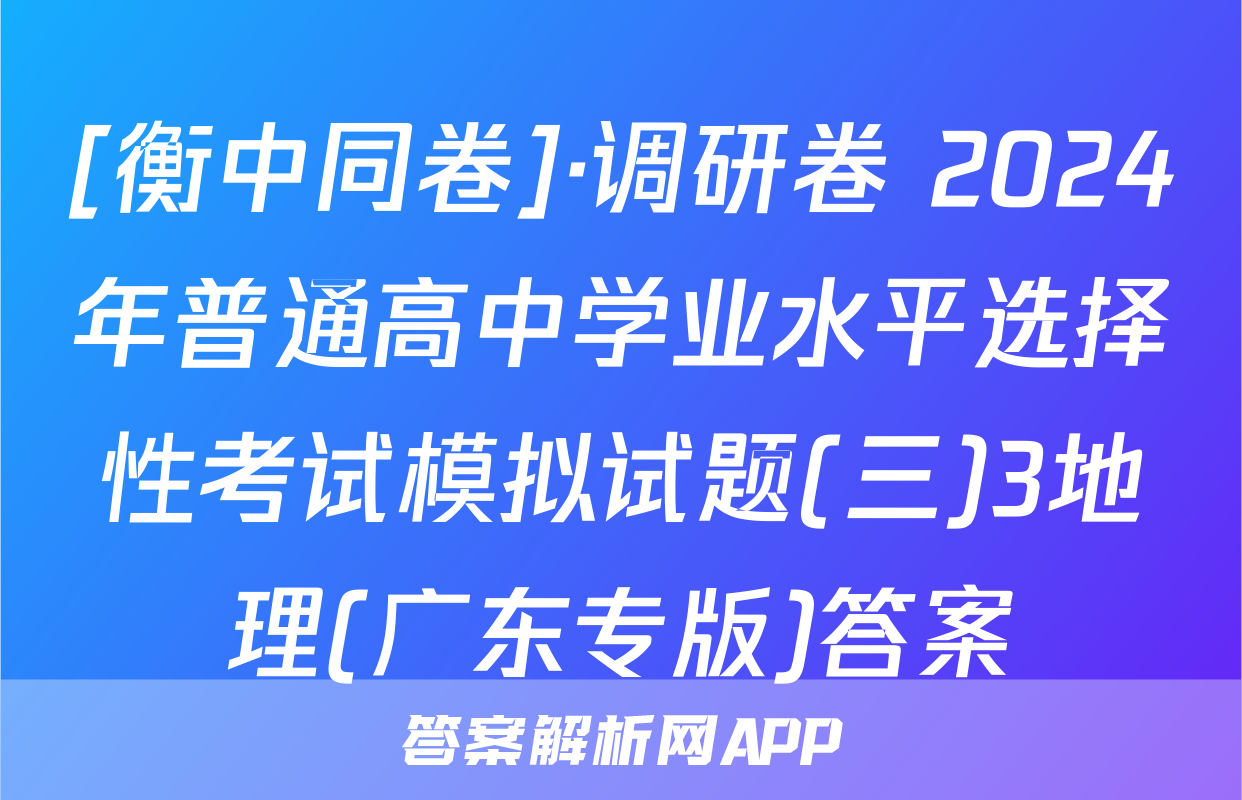 [衡中同卷]·调研卷 2024年普通高中学业水平选择性考试模拟试题(三)3地理(广东专版)答案