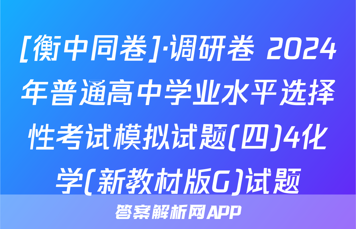 [衡中同卷]·调研卷 2024年普通高中学业水平选择性考试模拟试题(四)4化学(新教材版G)试题