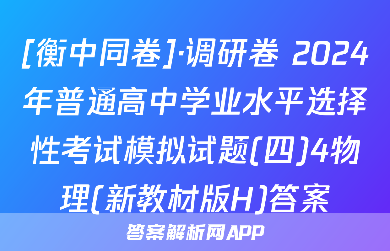 [衡中同卷]·调研卷 2024年普通高中学业水平选择性考试模拟试题(四)4物理(新教材版H)答案