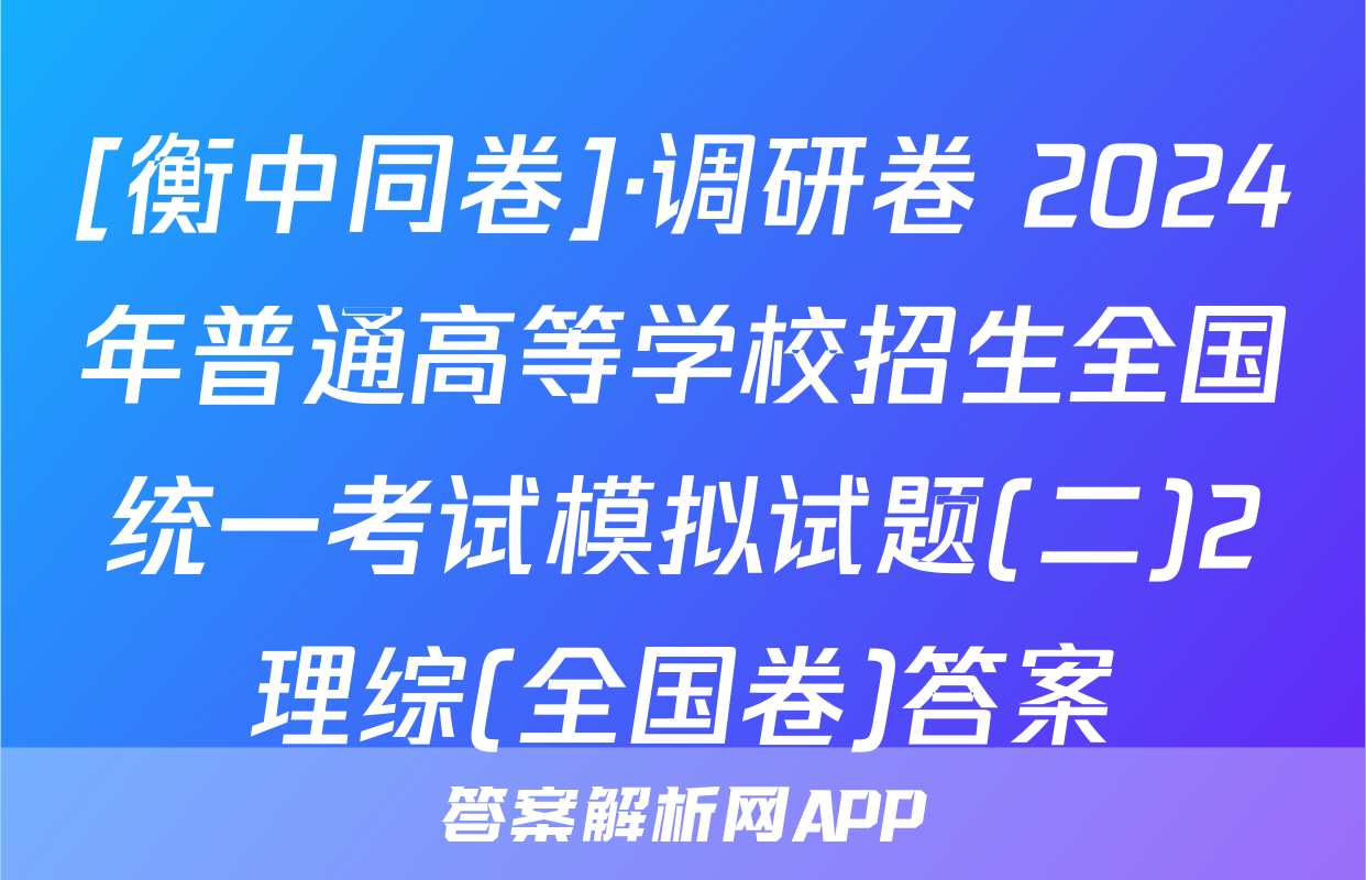 [衡中同卷]·调研卷 2024年普通高等学校招生全国统一考试模拟试题(二)2理综(全国卷)答案