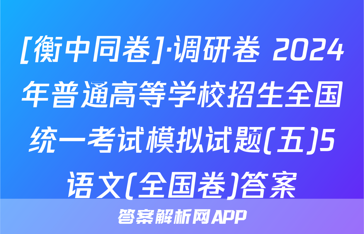 [衡中同卷]·调研卷 2024年普通高等学校招生全国统一考试模拟试题(五)5语文(全国卷)答案