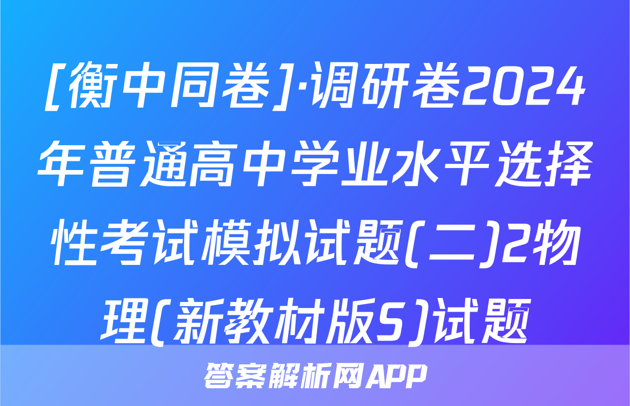 [衡中同卷]·调研卷2024年普通高中学业水平选择性考试模拟试题(二)2物理(新教材版S)试题