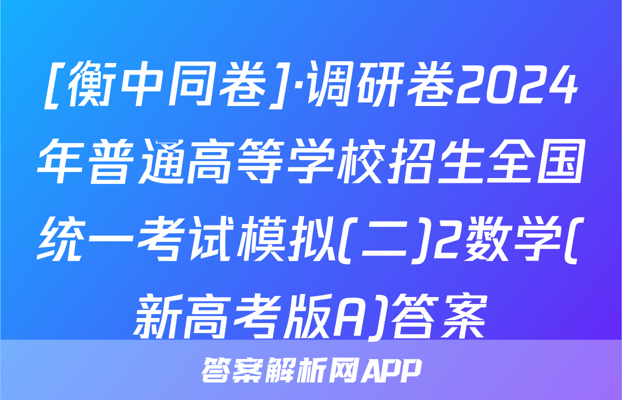 [衡中同卷]·调研卷2024年普通高等学校招生全国统一考试模拟(二)2数学(新高考版A)答案