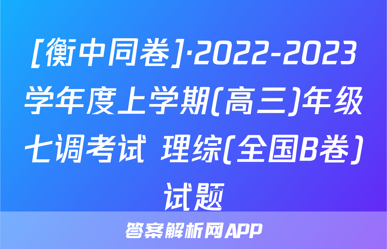 [衡中同卷]·2022-2023学年度上学期(高三)年级七调考试 理综(全国B卷)试题