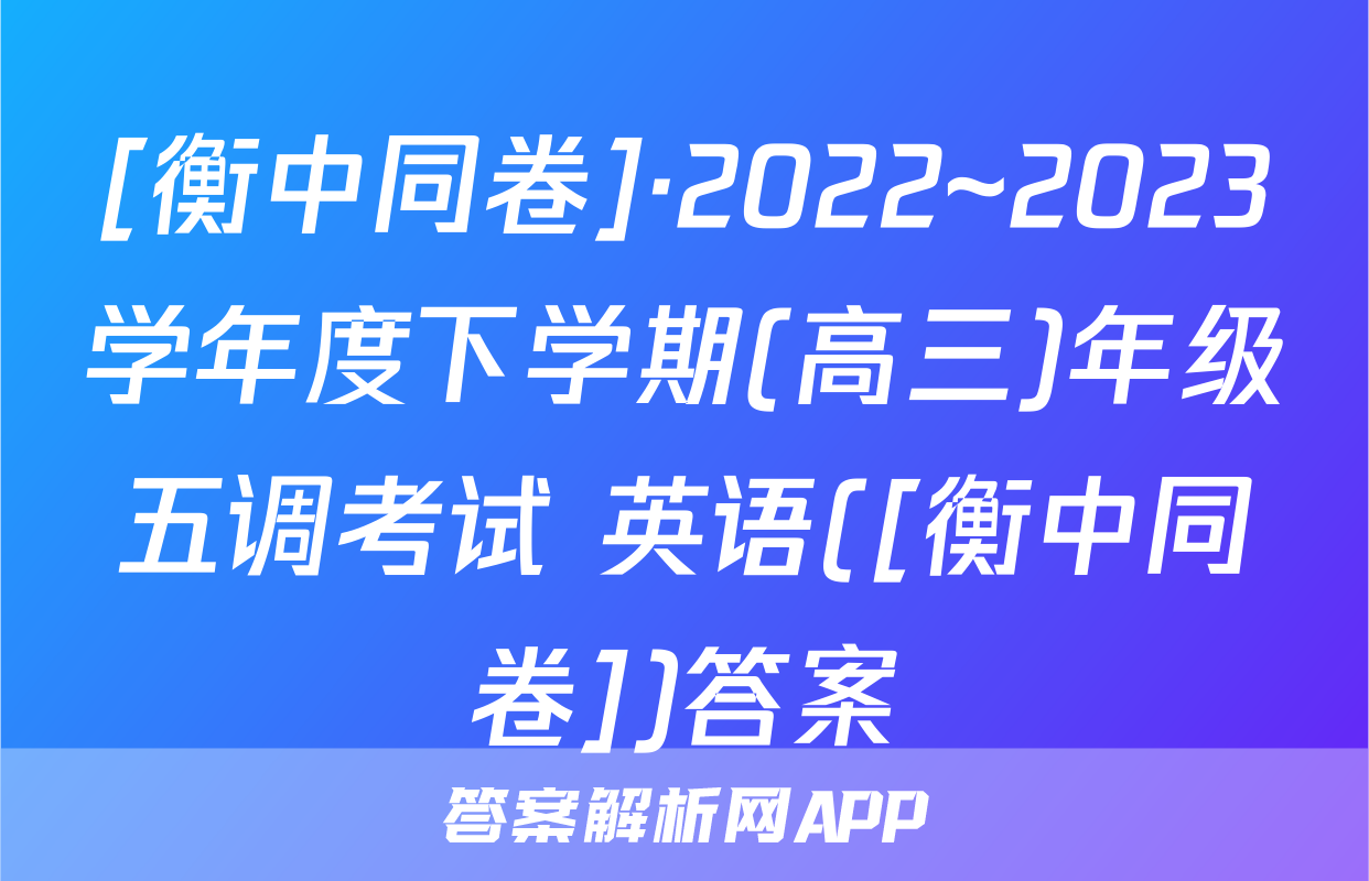 [衡中同卷]·2022~2023学年度下学期(高三)年级五调考试 英语([衡中同卷])答案