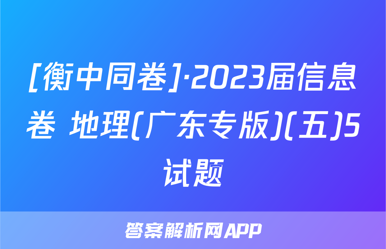 [衡中同卷]·2023届信息卷 地理(广东专版)(五)5试题