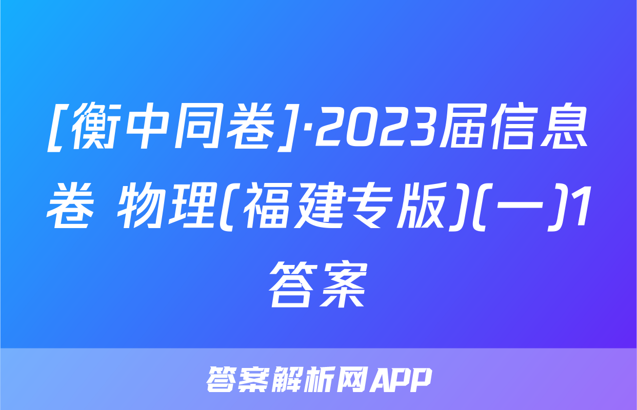 [衡中同卷]·2023届信息卷 物理(福建专版)(一)1答案