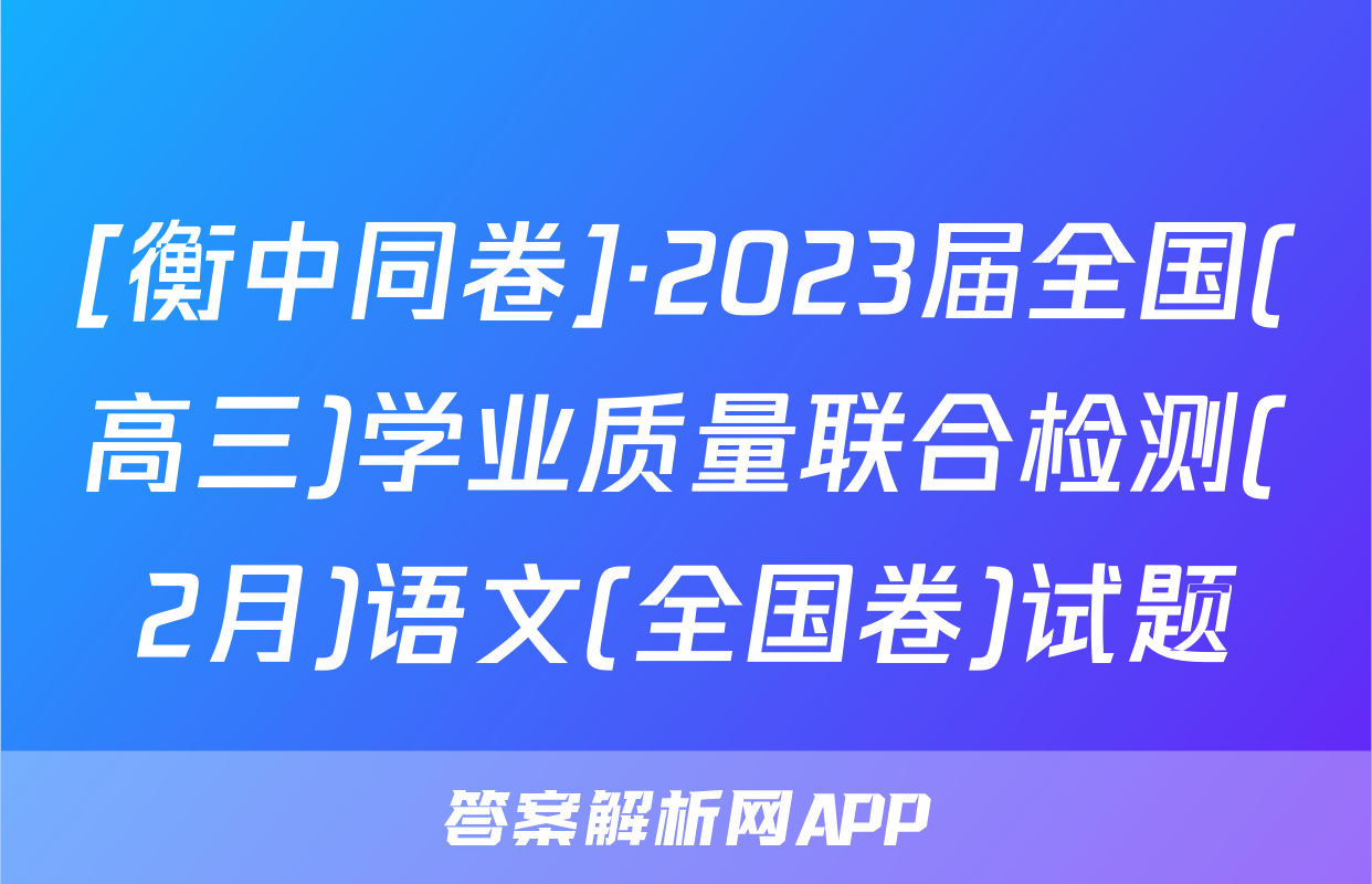 [衡中同卷]·2023届全国(高三)学业质量联合检测(2月)语文(全国卷)试题