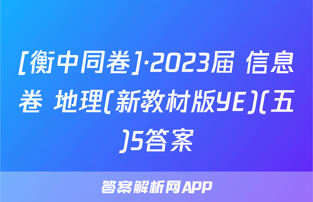 [衡中同卷]·2023届 信息卷 地理(新教材版YE)(五)5答案